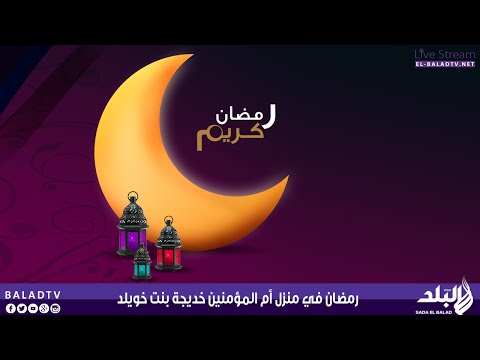 بالفيديو رمضان في منزل أم المؤمنين خديجة بنت خويلد
